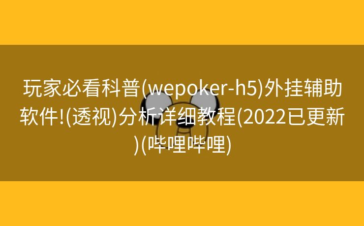 玩家必看科普(wepoker-h5)外挂辅助软件!(透视)分析详细教程(2022已更新)(哔哩哔哩)