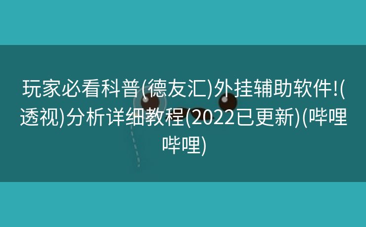 玩家必看科普(德友汇)外挂辅助软件!(透视)分析详细教程(2022已更新)(哔哩哔哩)