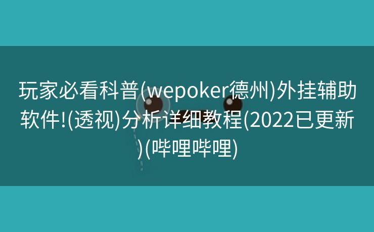 玩家必看科普(wepoker德州)外挂辅助软件!(透视)分析详细教程(2022已更新)(哔哩哔哩)