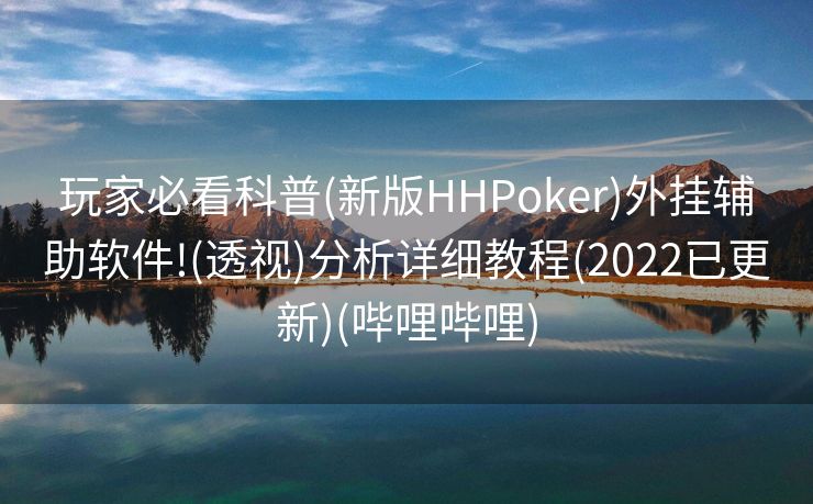 玩家必看科普(新版HHPoker)外挂辅助软件!(透视)分析详细教程(2022已更新)(哔哩哔哩)