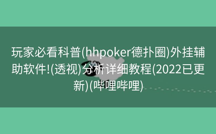 玩家必看科普(hhpoker德扑圈)外挂辅助软件!(透视)分析详细教程(2022已更新)(哔哩哔哩)
