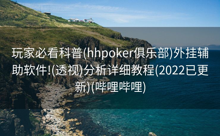 玩家必看科普(hhpoker俱乐部)外挂辅助软件!(透视)分析详细教程(2022已更新)(哔哩哔哩)