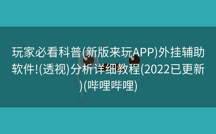 玩家必看科普(新版来玩APP)外挂辅助软件!(透视)分析详细教程(2022已更新)(哔哩哔哩)