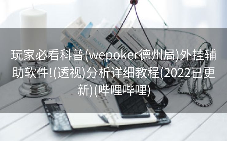 玩家必看科普(wepoker德州局)外挂辅助软件!(透视)分析详细教程(2022已更新)(哔哩哔哩)