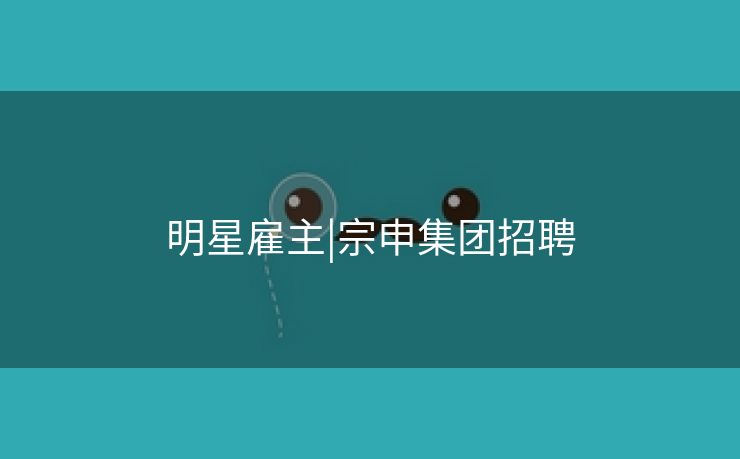 明星雇主|宗申集团招聘