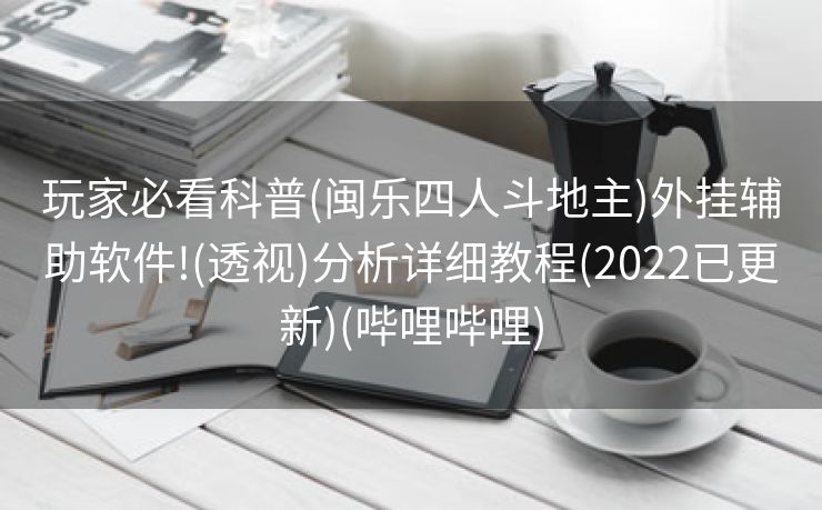 玩家必看科普(闽乐四人斗地主)外挂辅助软件!(透视)分析详细教程(2022已更新)(哔哩哔哩)