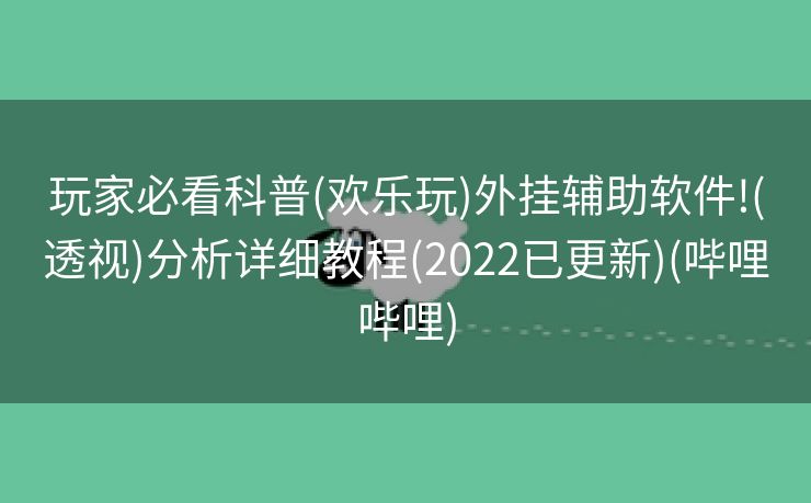 玩家必看科普(欢乐玩)外挂辅助软件!(透视)分析详细教程(2022已更新)(哔哩哔哩)