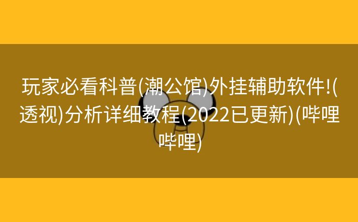 玩家必看科普(潮公馆)外挂辅助软件!(透视)分析详细教程(2022已更新)(哔哩哔哩)