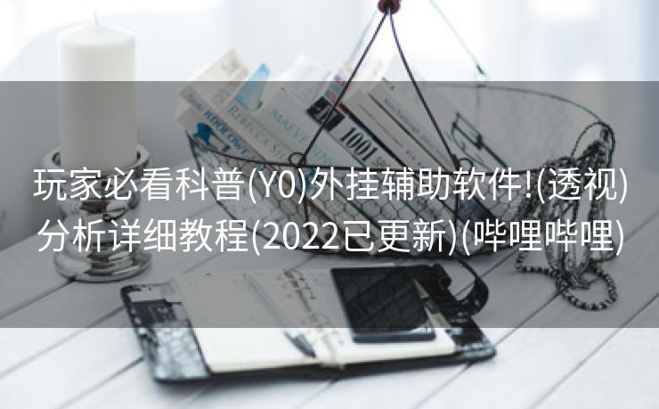 玩家必看科普(Y0)外挂辅助软件!(透视)分析详细教程(2022已更新)(哔哩哔哩)