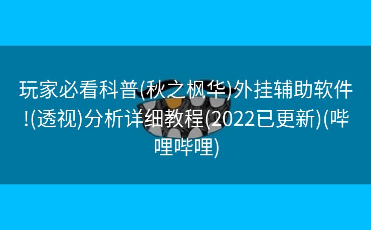玩家必看科普(秋之枫华)外挂辅助软件!(透视)分析详细教程(2022已更新)(哔哩哔哩)
