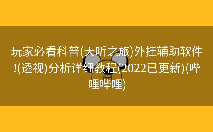 玩家必看科普(天听之旅)外挂辅助软件!(透视)分析详细教程(2022已更新)(哔哩哔哩)