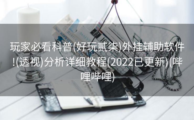 玩家必看科普(好玩贰柒)外挂辅助软件!(透视)分析详细教程(2022已更新)(哔哩哔哩)