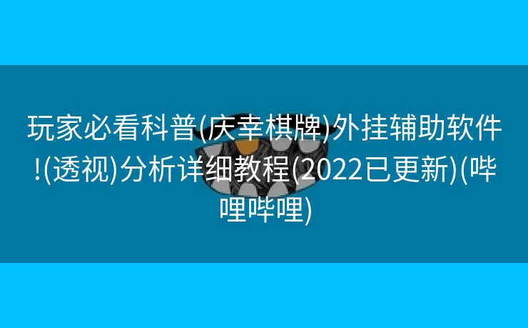 玩家必看科普(庆幸棋牌)外挂辅助软件!(透视)分析详细教程(2022已更新)(哔哩哔哩)