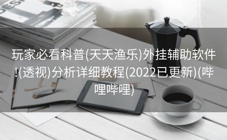 玩家必看科普(天天渔乐)外挂辅助软件!(透视)分析详细教程(2022已更新)(哔哩哔哩)