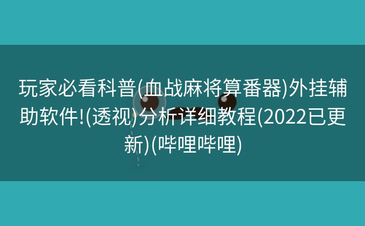 玩家必看科普(血战麻将算番器)外挂辅助软件!(透视)分析详细教程(2022已更新)(哔哩哔哩)