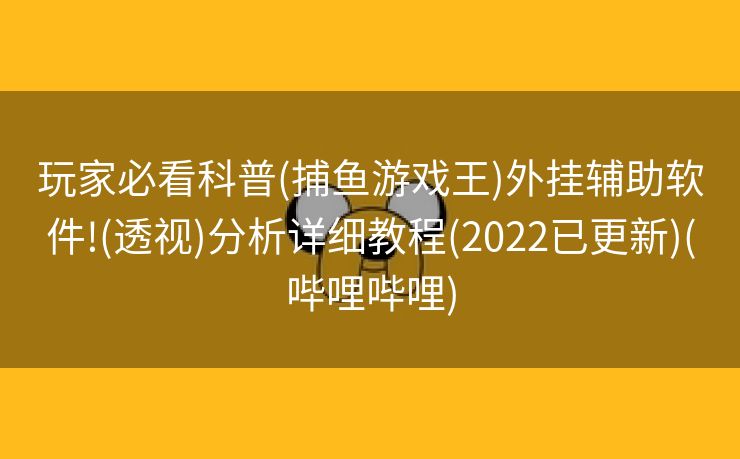 玩家必看科普(捕鱼游戏王)外挂辅助软件!(透视)分析详细教程(2022已更新)(哔哩哔哩)