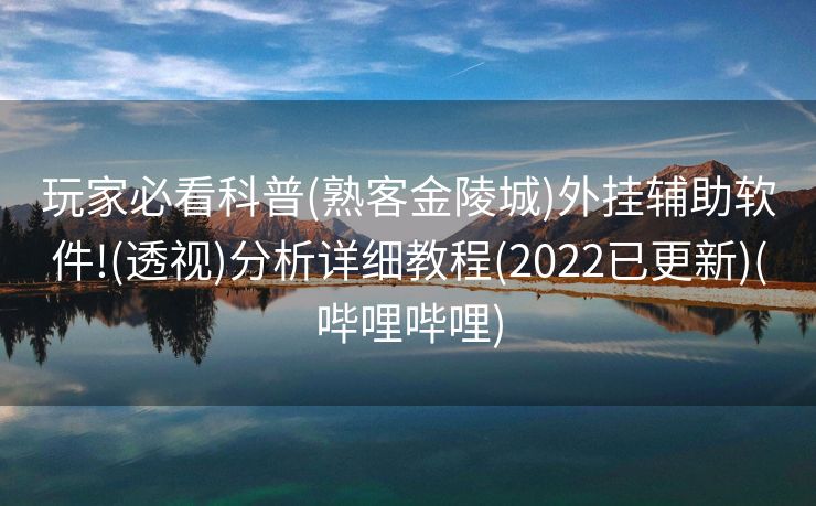 玩家必看科普(熟客金陵城)外挂辅助软件!(透视)分析详细教程(2022已更新)(哔哩哔哩)
