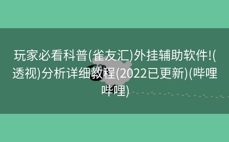 玩家必看科普(雀友汇)外挂辅助软件!(透视)分析详细教程(2022已更新)(哔哩哔哩)