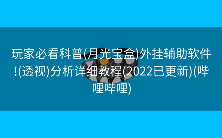 玩家必看科普(月光宝盒)外挂辅助软件!(透视)分析详细教程(2022已更新)(哔哩哔哩)
