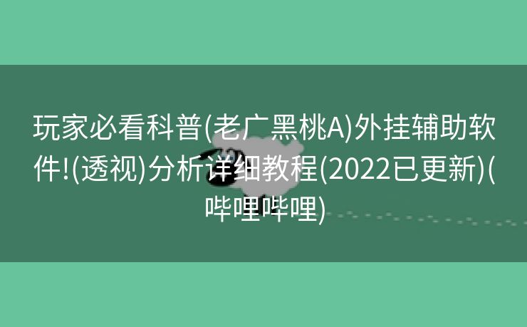 玩家必看科普(老广黑桃A)外挂辅助软件!(透视)分析详细教程(2022已更新)(哔哩哔哩)