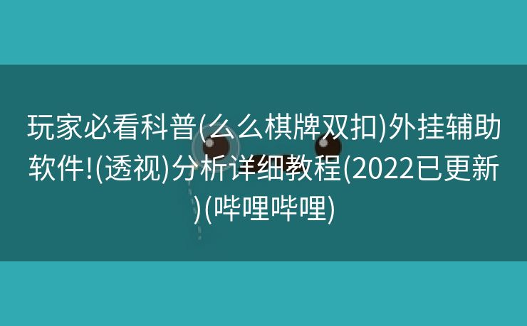 玩家必看科普(么么棋牌双扣)外挂辅助软件!(透视)分析详细教程(2022已更新)(哔哩哔哩)