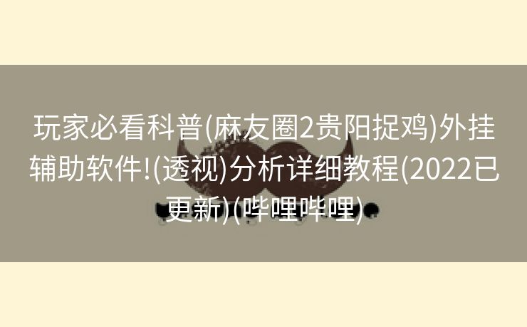 玩家必看科普(麻友圈2贵阳捉鸡)外挂辅助软件!(透视)分析详细教程(2022已更新)(哔哩哔哩)