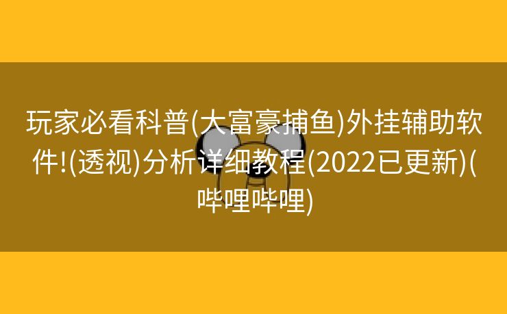 玩家必看科普(大富豪捕鱼)外挂辅助软件!(透视)分析详细教程(2022已更新)(哔哩哔哩)