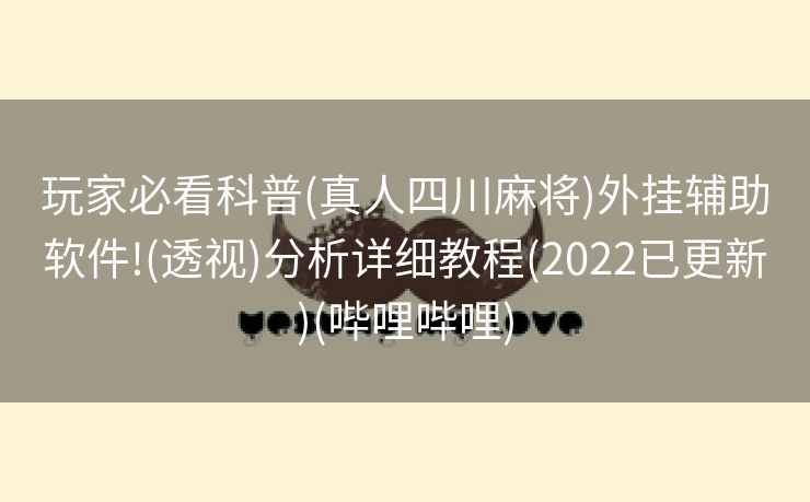 玩家必看科普(真人四川麻将)外挂辅助软件!(透视)分析详细教程(2022已更新)(哔哩哔哩)