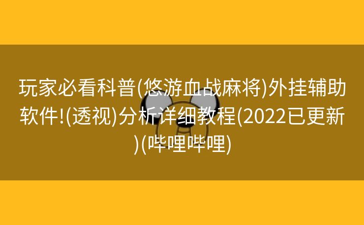 玩家必看科普(悠游血战麻将)外挂辅助软件!(透视)分析详细教程(2022已更新)(哔哩哔哩)