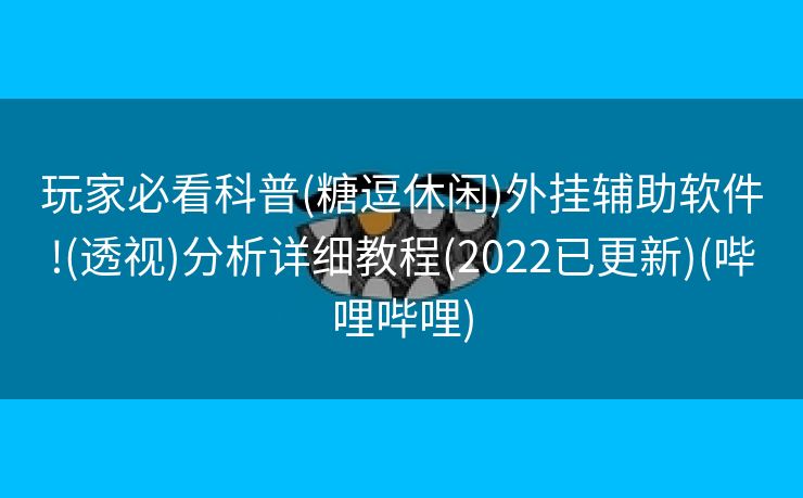 玩家必看科普(糖逗休闲)外挂辅助软件!(透视)分析详细教程(2022已更新)(哔哩哔哩)