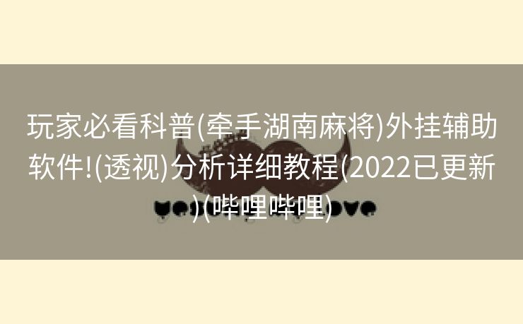 玩家必看科普(牵手湖南麻将)外挂辅助软件!(透视)分析详细教程(2022已更新)(哔哩哔哩)