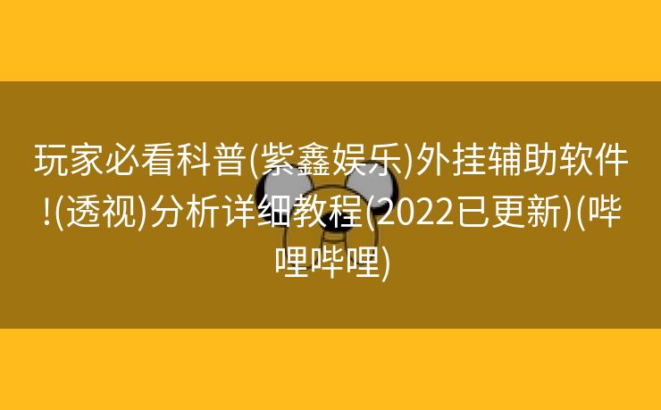玩家必看科普(紫鑫娱乐)外挂辅助软件!(透视)分析详细教程(2022已更新)(哔哩哔哩)