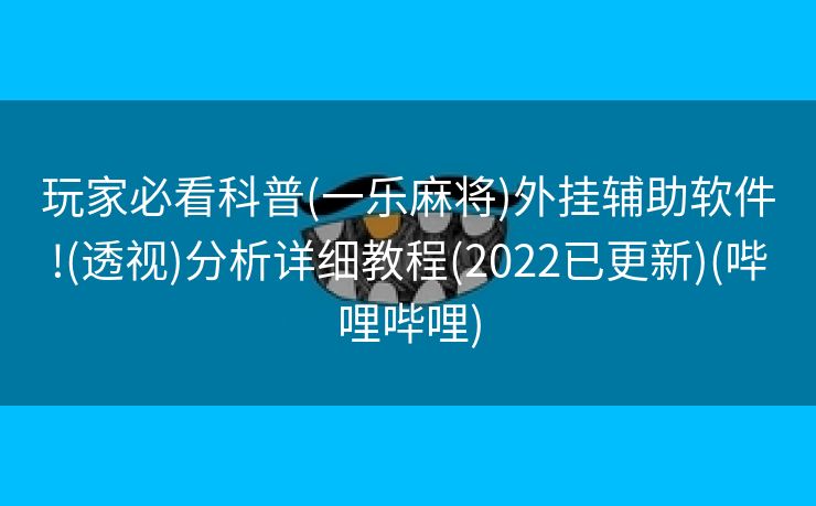 玩家必看科普(一乐麻将)外挂辅助软件!(透视)分析详细教程(2022已更新)(哔哩哔哩)
