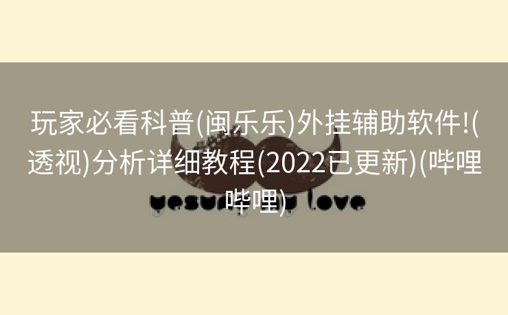 玩家必看科普(闽乐乐)外挂辅助软件!(透视)分析详细教程(2022已更新)(哔哩哔哩)