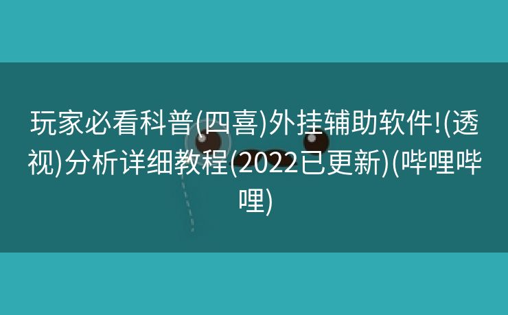 玩家必看科普(四喜)外挂辅助软件!(透视)分析详细教程(2022已更新)(哔哩哔哩)
