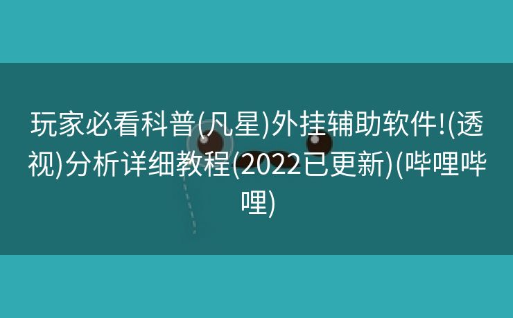 玩家必看科普(凡星)外挂辅助软件!(透视)分析详细教程(2022已更新)(哔哩哔哩)