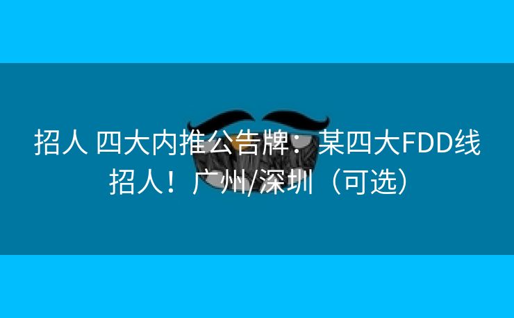 招人 四大内推公告牌：某四大FDD线招人！广州/深圳（可选）
