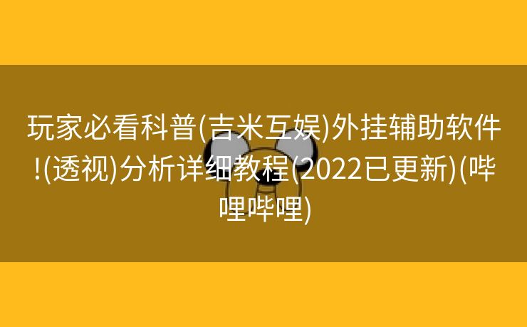 玩家必看科普(吉米互娱)外挂辅助软件!(透视)分析详细教程(2022已更新)(哔哩哔哩)