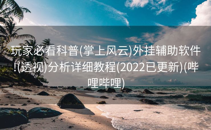 玩家必看科普(掌上风云)外挂辅助软件!(透视)分析详细教程(2022已更新)(哔哩哔哩)