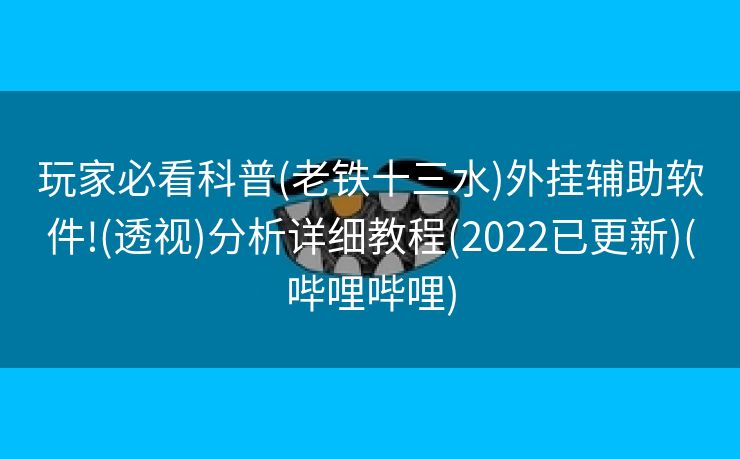 玩家必看科普(老铁十三水)外挂辅助软件!(透视)分析详细教程(2022已更新)(哔哩哔哩)