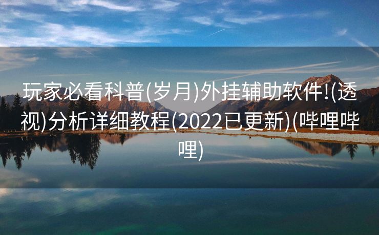 玩家必看科普(岁月)外挂辅助软件!(透视)分析详细教程(2022已更新)(哔哩哔哩)