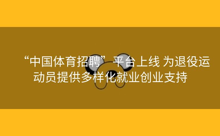 “中国体育招聘”平台上线 为退役运动员提供多样化就业创业支持