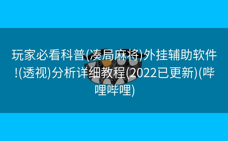 玩家必看科普(凑局麻将)外挂辅助软件!(透视)分析详细教程(2022已更新)(哔哩哔哩)