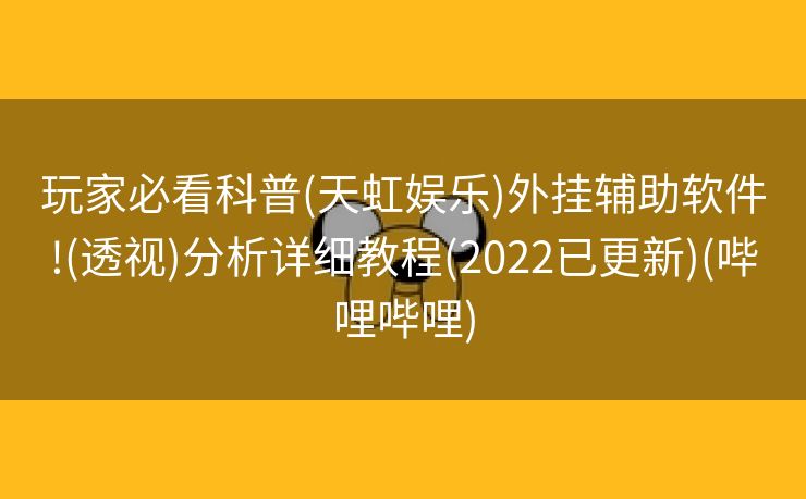 玩家必看科普(天虹娱乐)外挂辅助软件!(透视)分析详细教程(2022已更新)(哔哩哔哩)