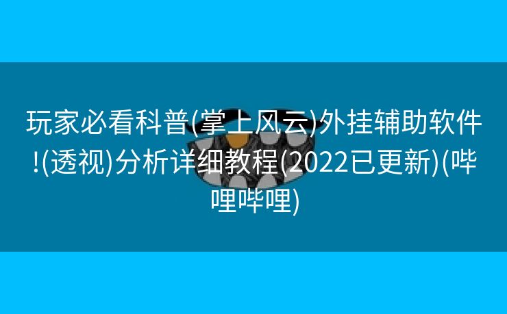 玩家必看科普(掌上风云)外挂辅助软件!(透视)分析详细教程(2022已更新)(哔哩哔哩)