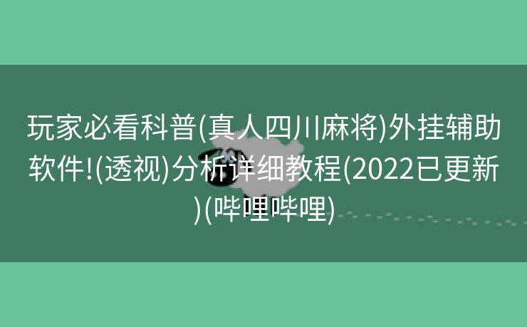 玩家必看科普(真人四川麻将)外挂辅助软件!(透视)分析详细教程(2022已更新)(哔哩哔哩)