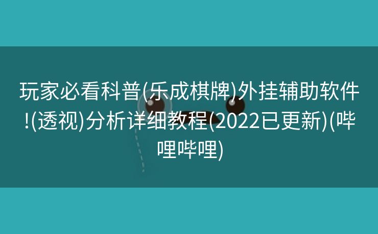 玩家必看科普(乐成棋牌)外挂辅助软件!(透视)分析详细教程(2022已更新)(哔哩哔哩)