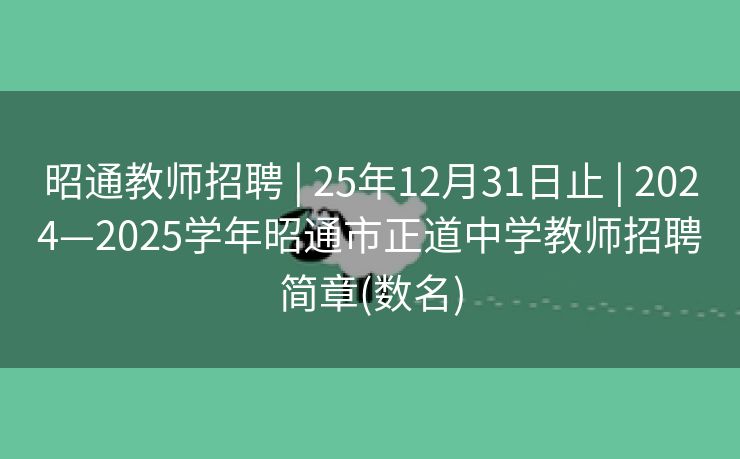 昭通教师招聘 | 25年12月31日止 | 2024—2025学年昭通市正道中学教师招聘简章(数名)