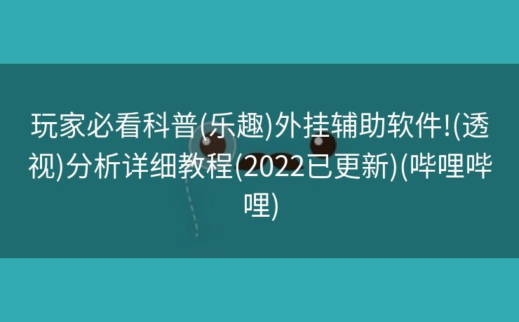 玩家必看科普(乐趣)外挂辅助软件!(透视)分析详细教程(2022已更新)(哔哩哔哩)