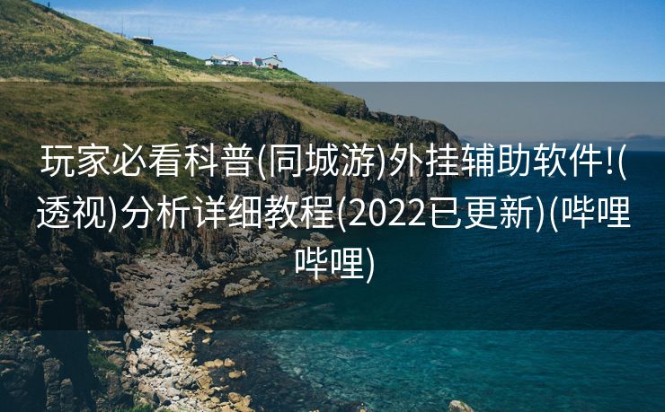 玩家必看科普(同城游)外挂辅助软件!(透视)分析详细教程(2022已更新)(哔哩哔哩)